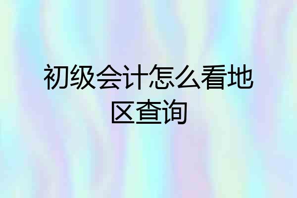 初级会计怎么看地区查询