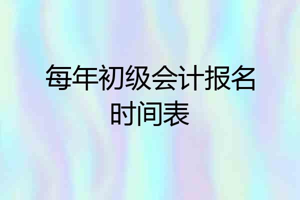 每年初级会计报名时间表