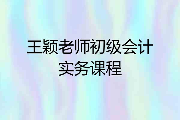 王颖老师初级会计实务课程