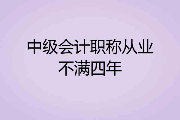中级会计职称从业不满四年