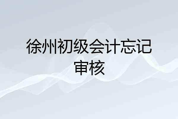 徐州初级会计忘记审核