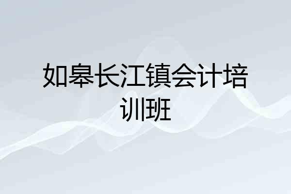 如皋长江镇会计培训班