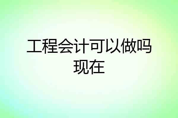 工程会计可以做吗现在