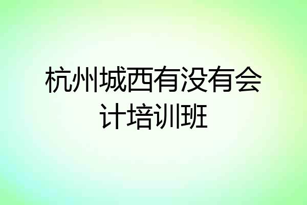 杭州城西有没有会计培训班
