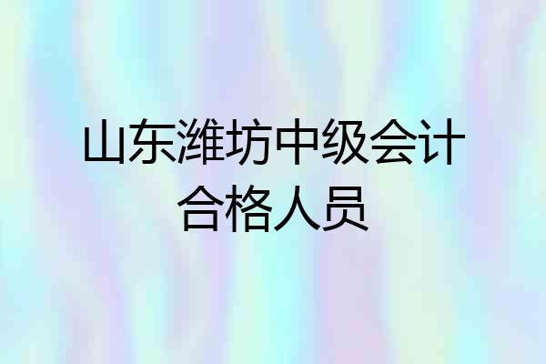 山东潍坊中级会计合格人员