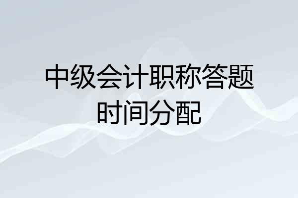 中级会计职称答题时间分配