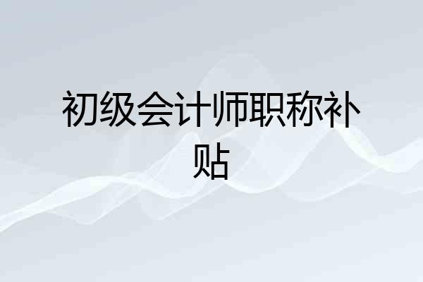 初级会计师职称补贴
