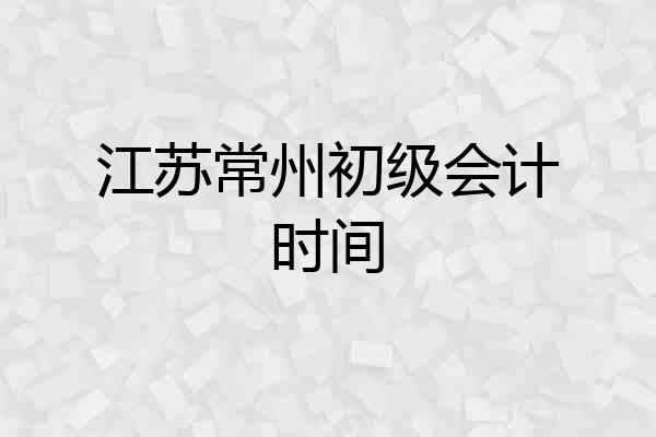 江苏常州初级会计时间