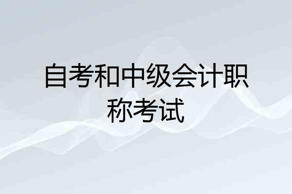自考和中级会计职称考试