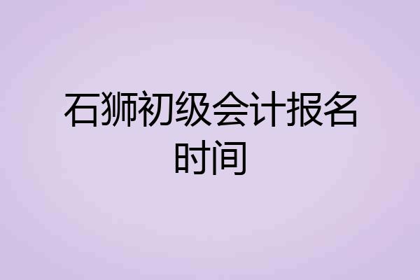 石狮初级会计报名时间