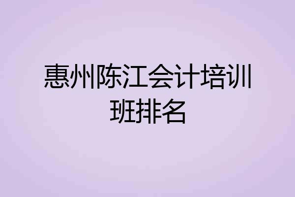 惠州陈江会计培训班排名