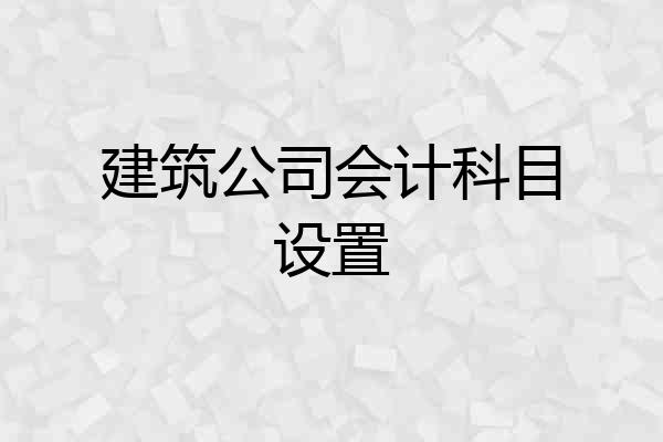 建筑公司会计科目设置