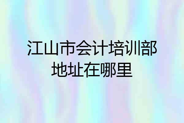 江山市会计培训部地址在哪里