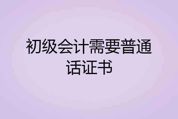 初级会计需要普通话证书