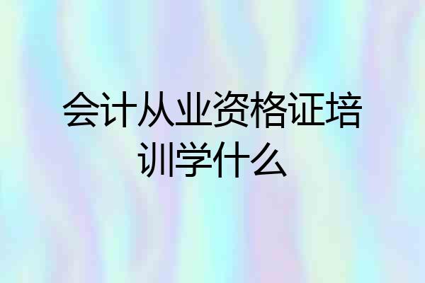 会计从业资格证培训学什么