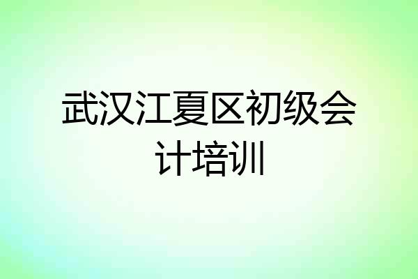 武汉江夏区初级会计培训