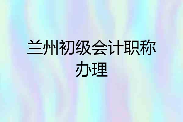 兰州初级会计职称办理