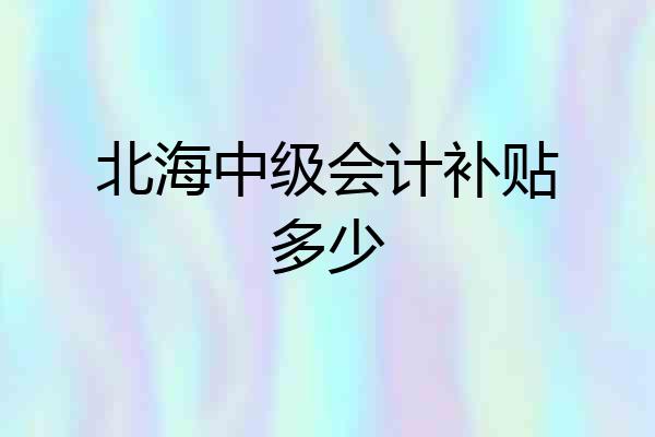 北海中级会计补贴多少