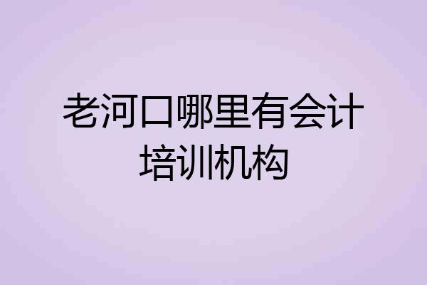 老河口哪里有会计培训机构