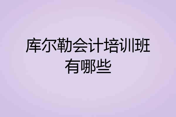 库尔勒会计培训班有哪些