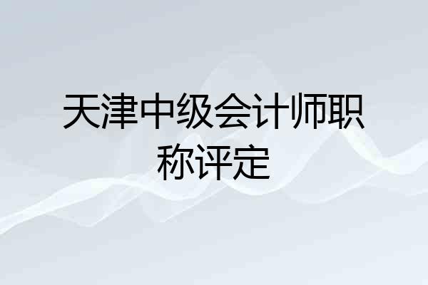 天津中级会计师职称评定