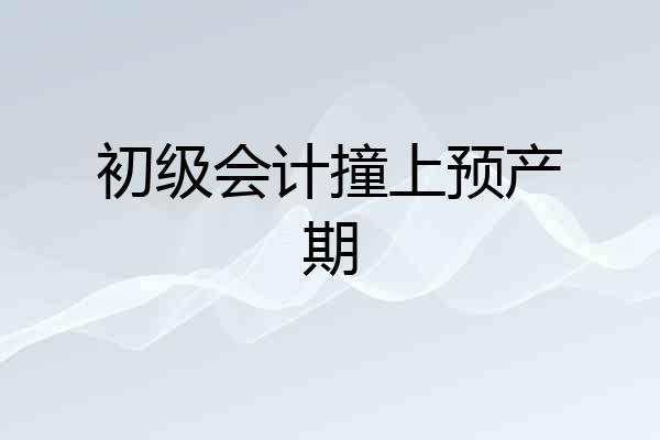 初级会计撞上预产期