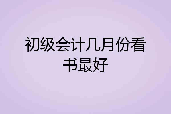 初级会计几月份看书最好