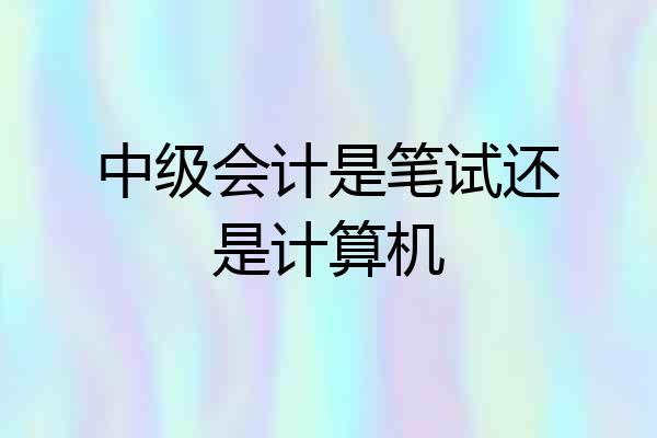 中级会计是笔试还是计算机