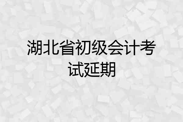 湖北省初级会计考试延期