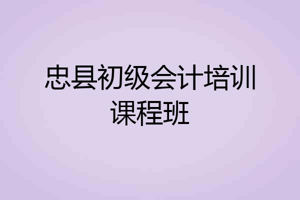 忠县初级会计培训课程班