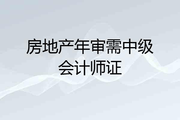 房地产年审需中级会计师证