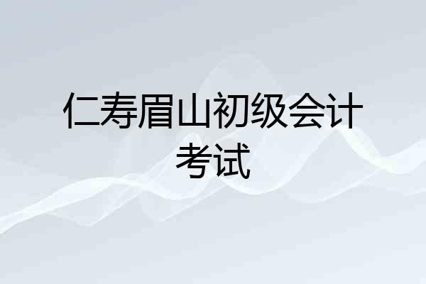 仁寿眉山初级会计考试
