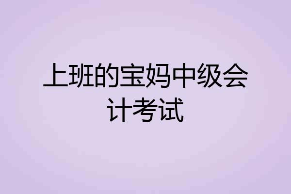 上班的宝妈中级会计考试