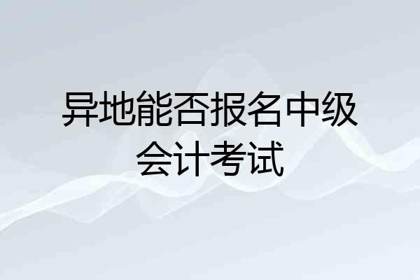 异地能否报名中级会计考试