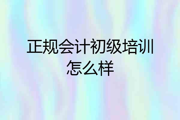 正规会计初级培训怎么样