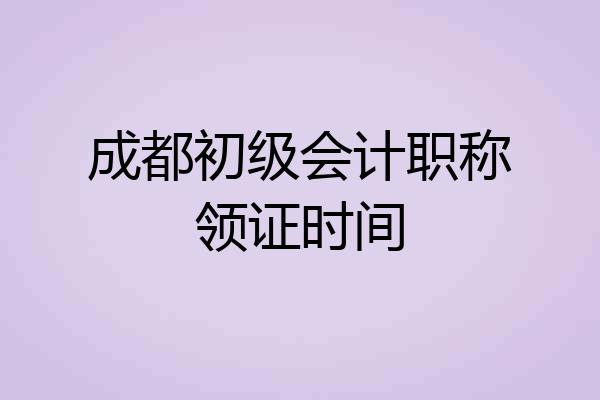 成都初级会计职称领证时间