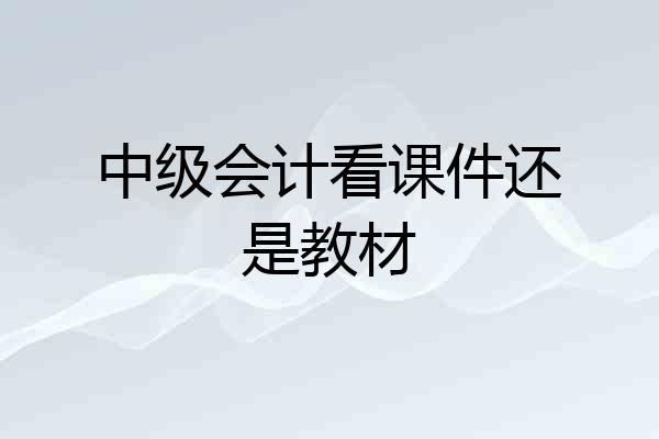 中级会计看课件还是教材
