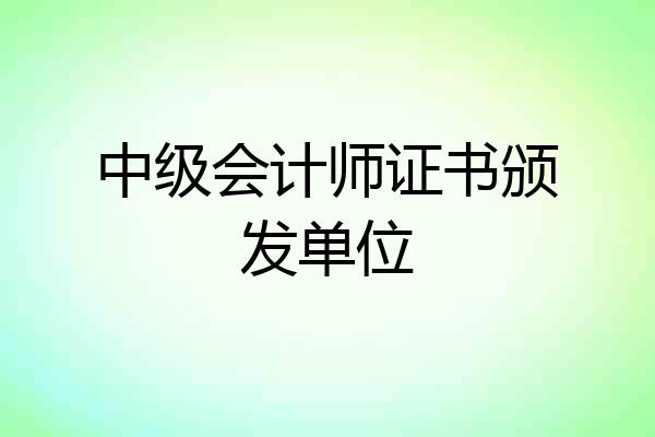 中级会计师证书颁发单位