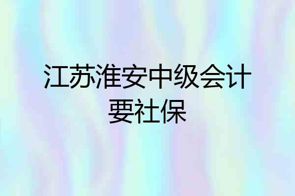 江苏淮安中级会计要社保