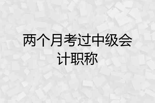 两个月考过中级会计职称