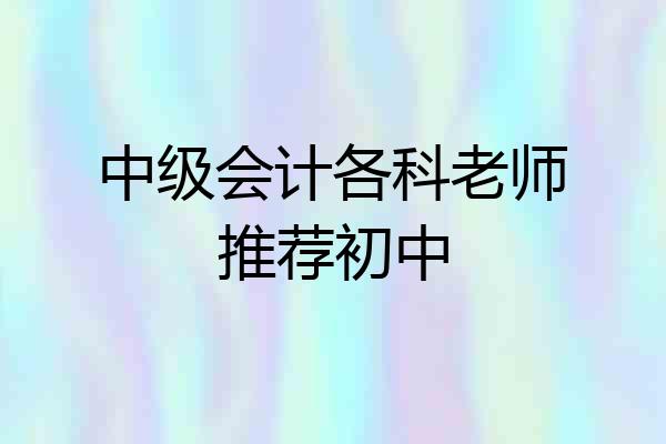 中级会计各科老师推荐初中