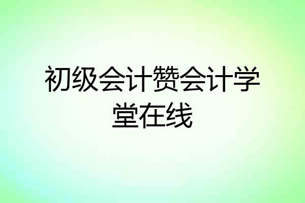 初级会计赞会计学堂在线