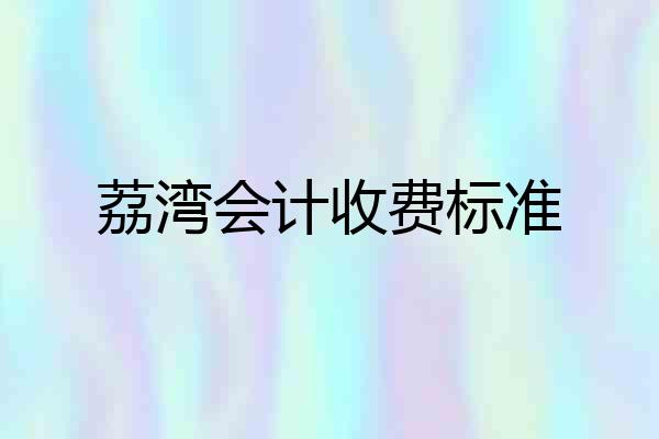 荔湾会计收费标准