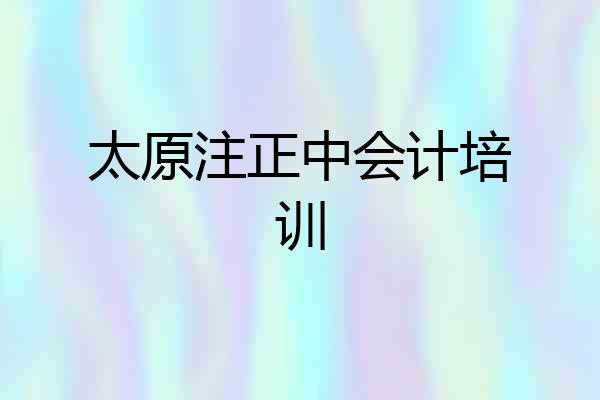 太原注正中会计培训
