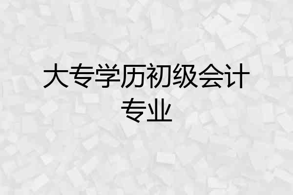 大专学历初级会计专业