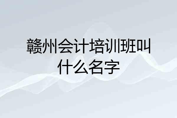 赣州会计培训班叫什么名字