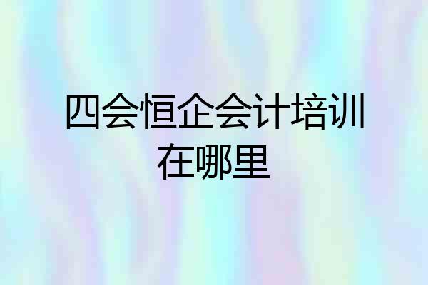 四会恒企会计培训在哪里