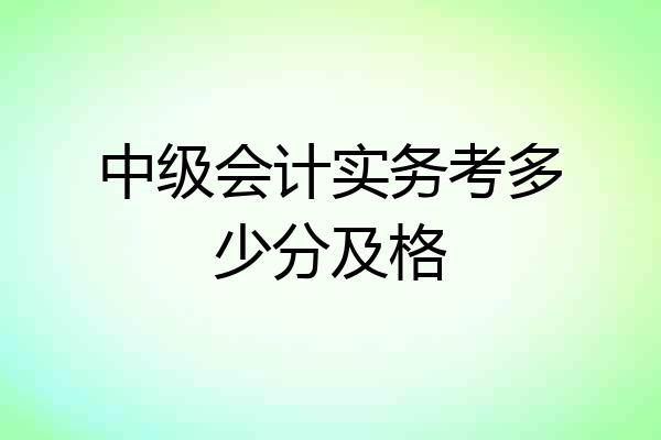 中级会计实务考多少分及格