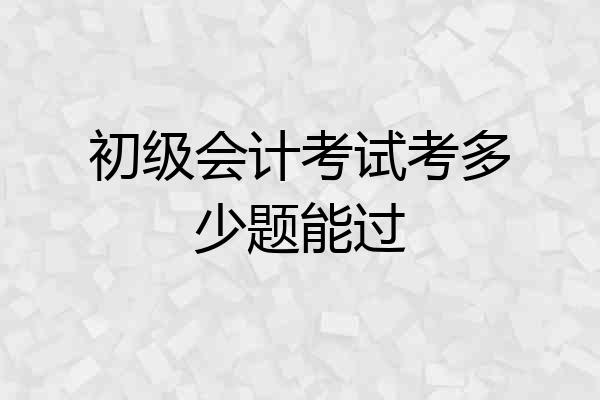初级会计考试考多少题能过