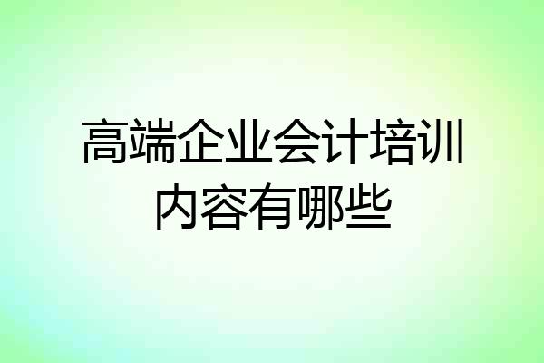 高端企业会计培训内容有哪些